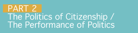 Part 2: The Politics of Citizenship / The Performance of Politics