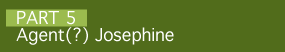 Part 5: Agent(?) Josephine